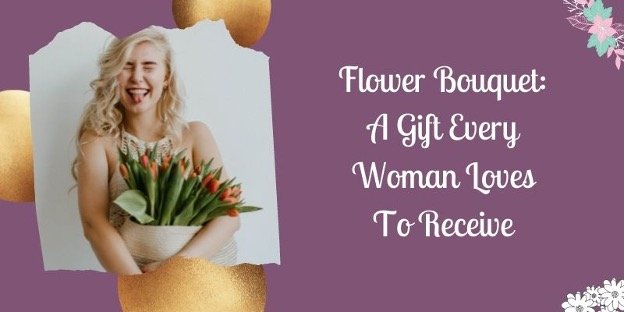 Flower Bouquet: A Gift Every Woman Loves To Receive